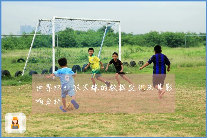 世界杯让球买球的数据变化及其影响分析