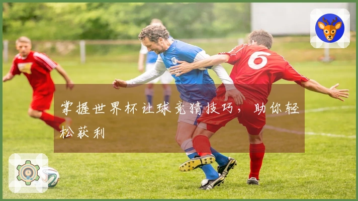 掌握世界杯让球竞猜技巧，助你轻松获利