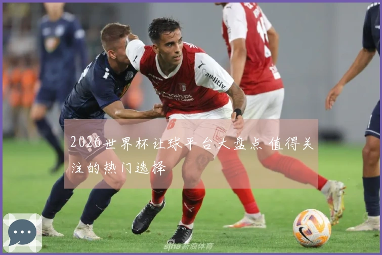 2026世界杯让球平台大盘点 值得关注的热门选择
