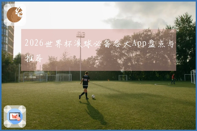 2026世界杯滚球必备各大App盘点与推荐