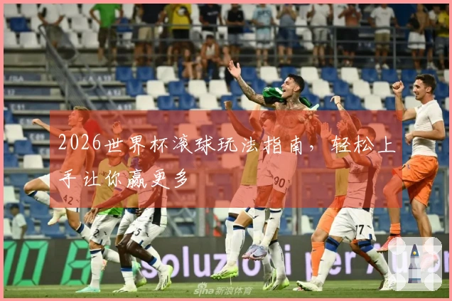 2026世界杯滚球玩法指南,轻松上手让你赢更多