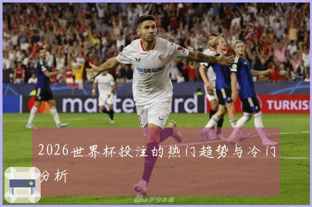 2026世界杯投注的热门趋势与冷门分析
