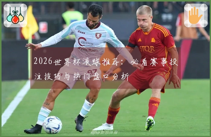 2026世界杯滚球推荐：必看赛事投注技巧与热门盘口分析