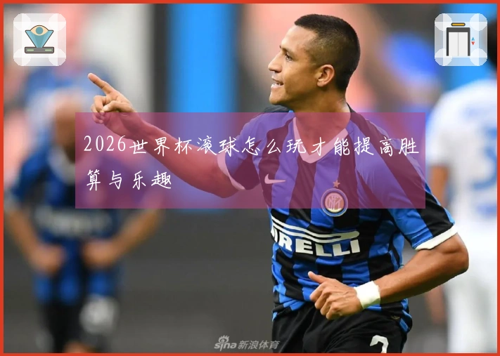 2026世界杯滚球怎么玩才能提高胜算与乐趣
