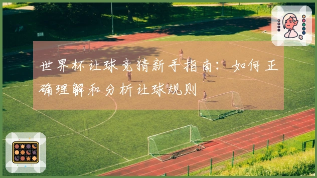世界杯让球竞猜新手指南：如何正确理解和分析让球规则