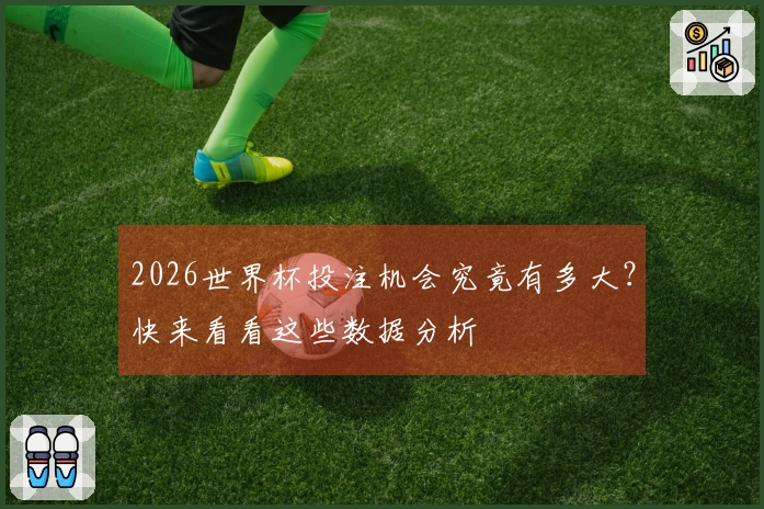 2026世界杯投注机会究竟有多大？快来看看这些数据分析