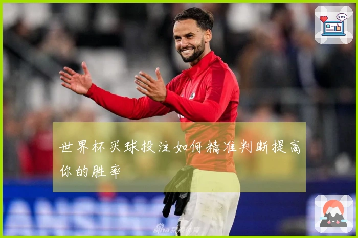 世界杯买球投注如何精准判断提高你的胜率