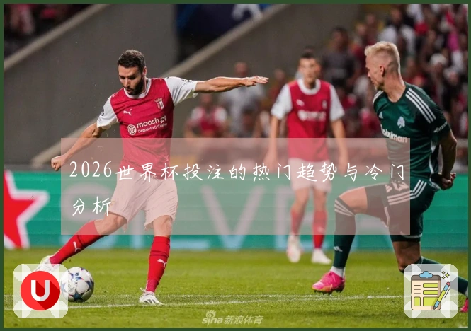 2026世界杯投注的热门趋势与冷门分析