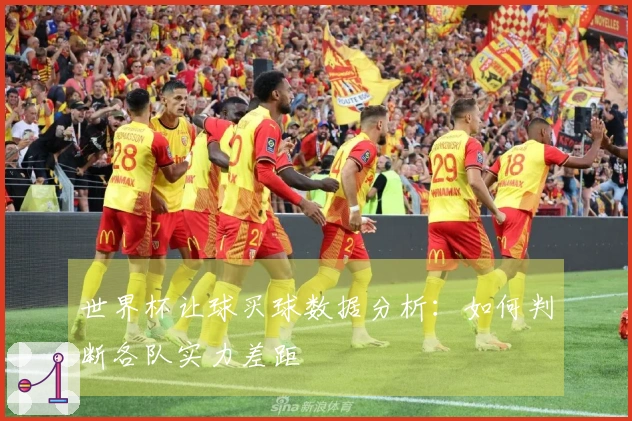 世界杯让球买球数据分析:如何判断各队实力差距