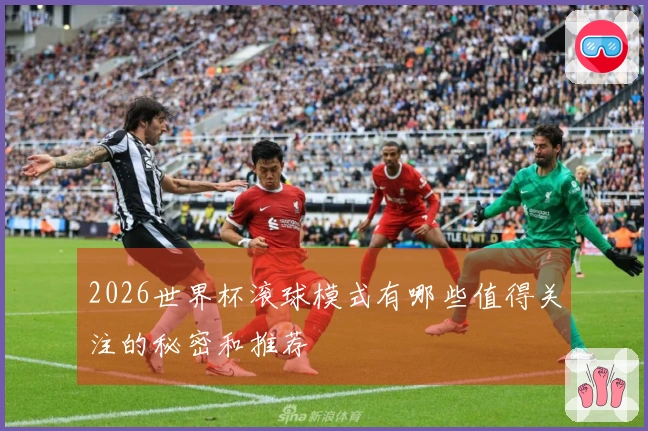 2026世界杯滚球模式有哪些值得关注的秘密和推荐