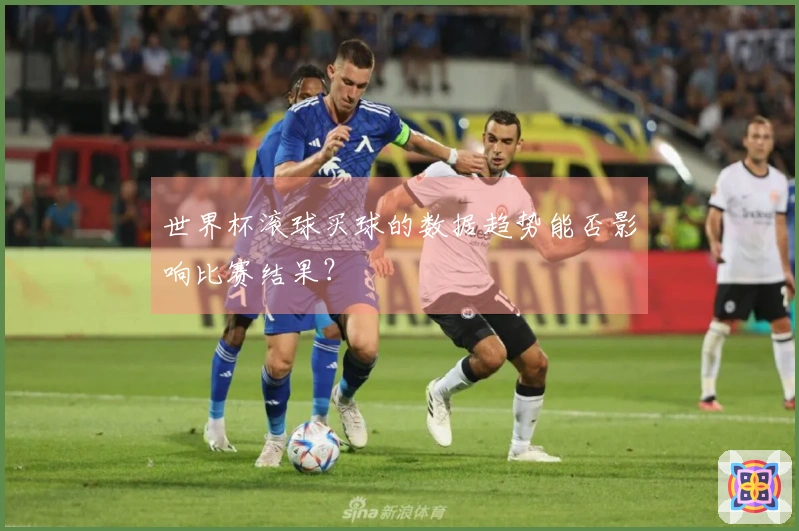 世界杯滚球买球的数据趋势能否影响比赛结果？