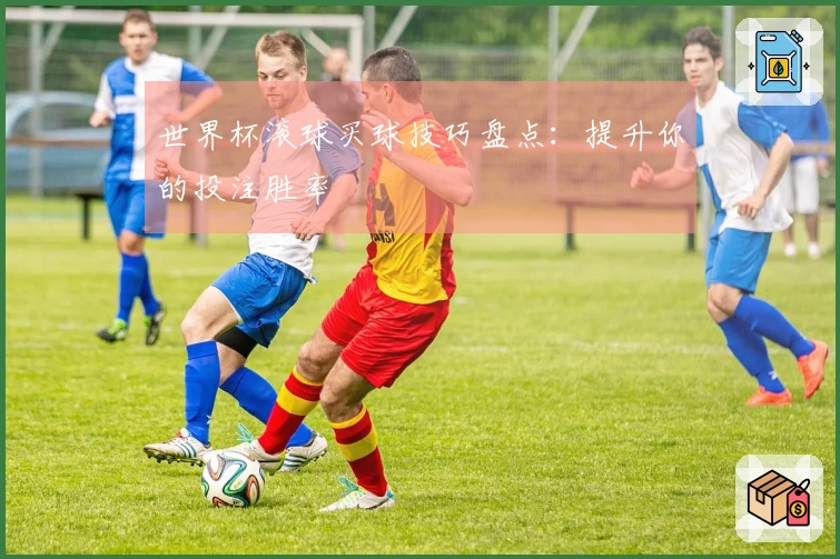 世界杯滚球买球技巧盘点：提升你的投注胜率