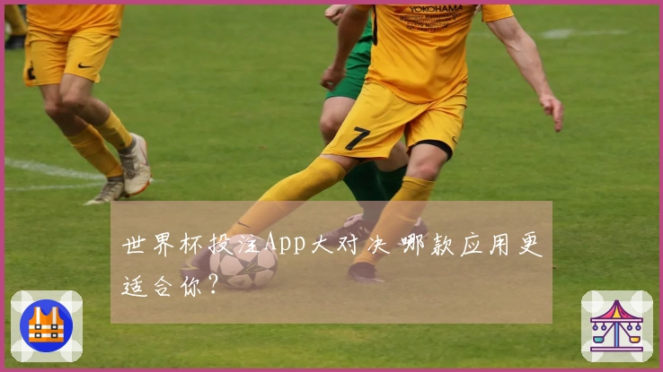 世界杯投注App大对决 哪款应用更适合你？