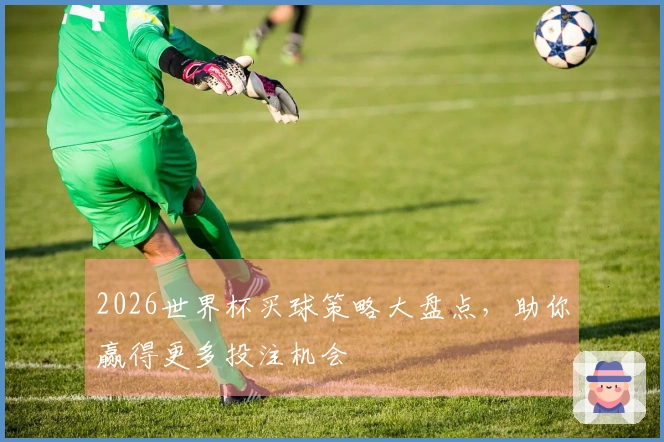 2026世界杯买球策略大盘点，助你赢得更多投注机会