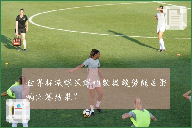 世界杯滚球买球的数据趋势能否影响比赛结果？