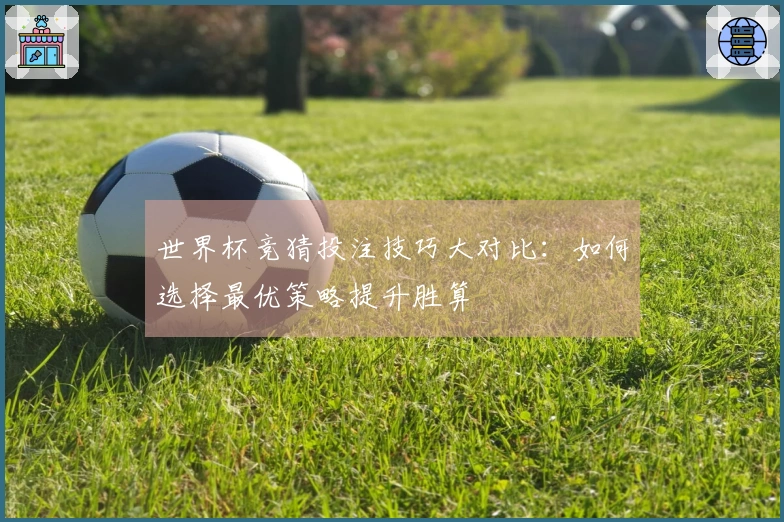 世界杯竞猜投注技巧大对比:如何选择最优策略提升胜算