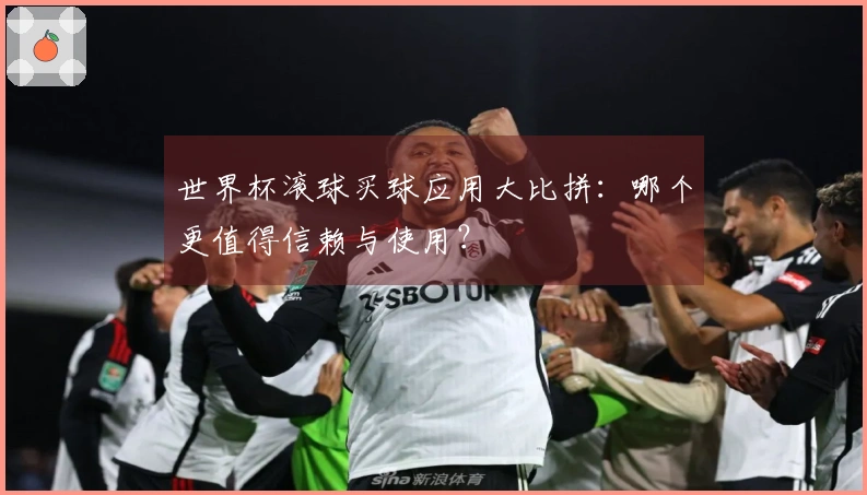 世界杯滚球买球应用大比拼:哪个更值得信赖与使用?