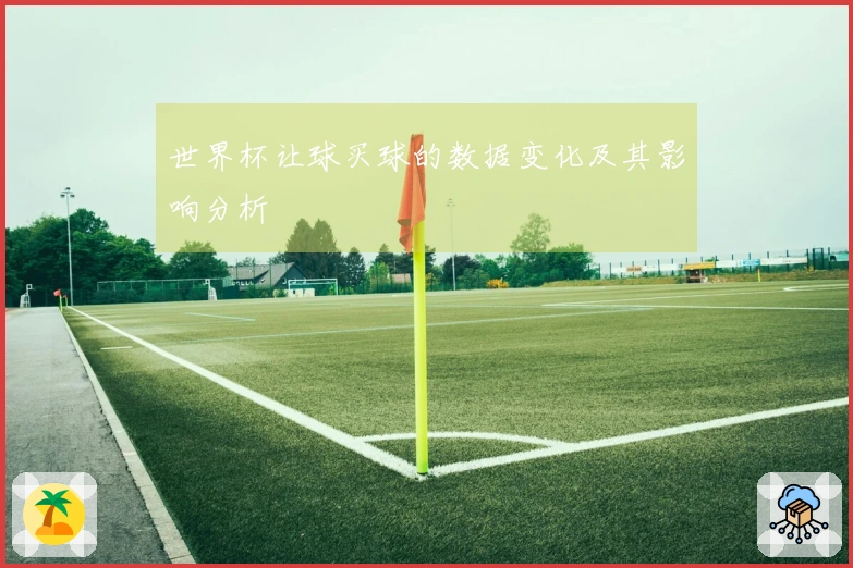 世界杯让球买球的数据变化及其影响分析
