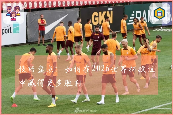 技巧盘点：如何在2026世界杯投注中赢得更多胜利