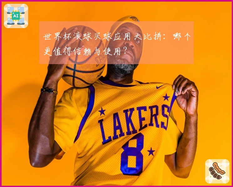 世界杯滚球买球应用大比拼：哪个更值得信赖与使用？
