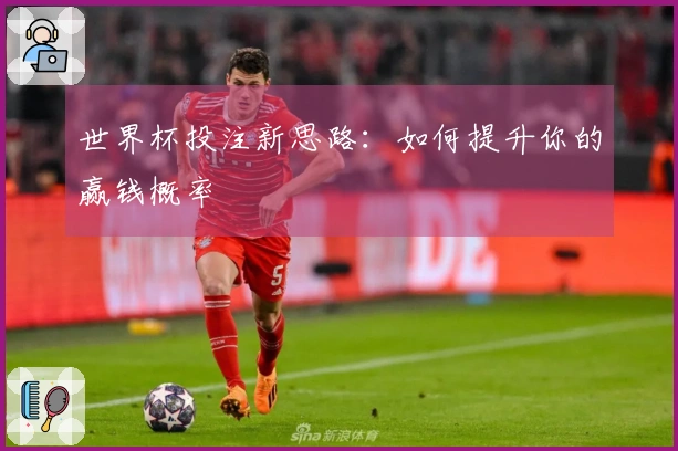 世界杯投注新思路：如何提升你的赢钱概率