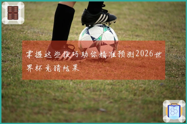 掌握这些技巧助你精准预测2026世界杯竞猜结果