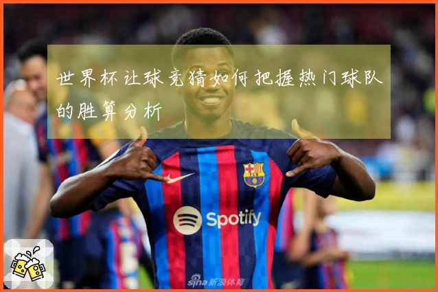 世界杯让球竞猜如何把握热门球队的胜算分析