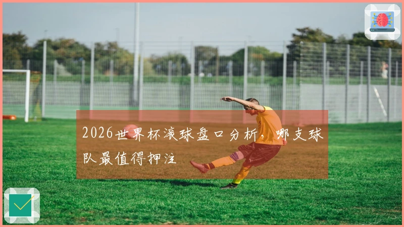 2026世界杯滚球盘口分析，哪支球队最值得押注