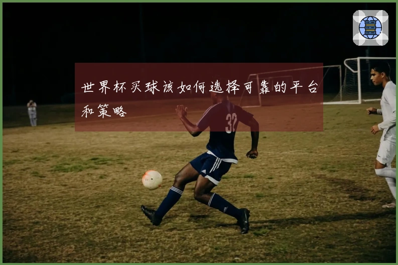 世界杯买球该如何选择可靠的平台和策略