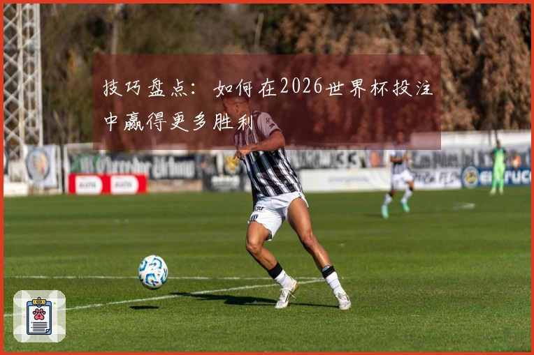 技巧盘点：如何在2026世界杯投注中赢得更多胜利