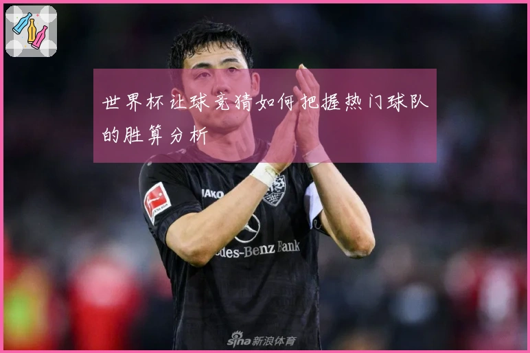 世界杯让球竞猜如何把握热门球队的胜算分析
