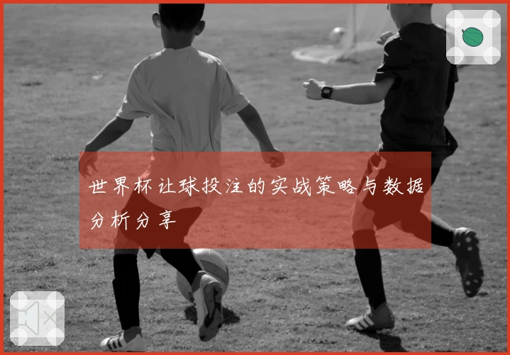 世界杯让球投注的实战策略与数据分析分享