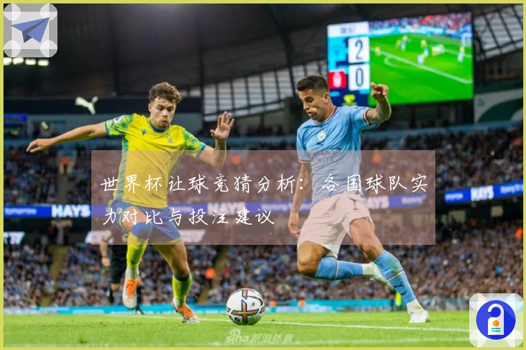 世界杯让球竞猜分析：各国球队实力对比与投注建议